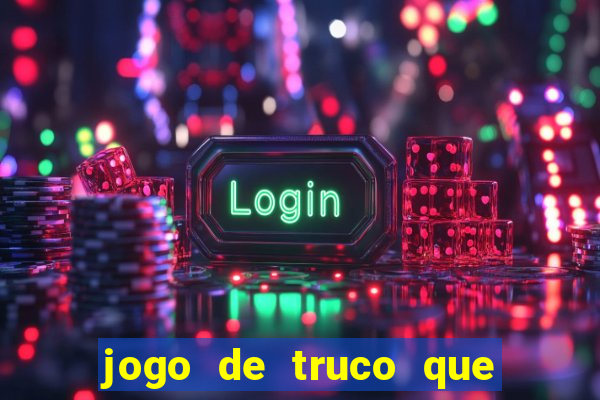 jogo de truco que ganha dinheiro de verdade